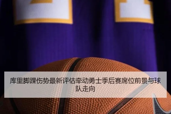 库里脚踝伤势最新评估牵动勇士季后赛席位前景与球队走向