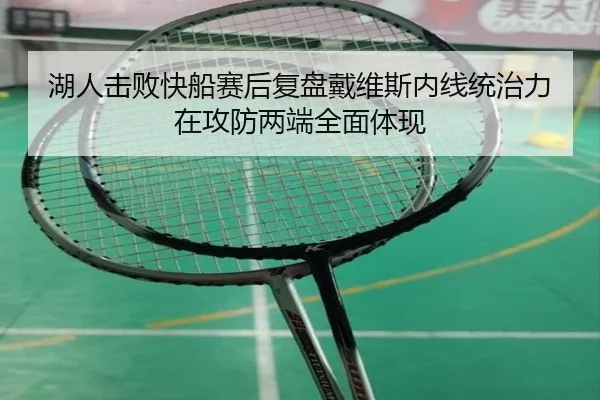 湖人击败快船赛后复盘戴维斯内线统治力在攻防两端全面体现