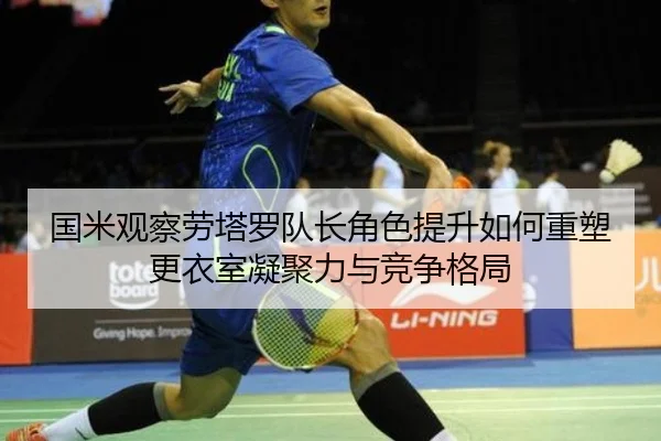 国米观察劳塔罗队长角色提升如何重塑更衣室凝聚力与竞争格局