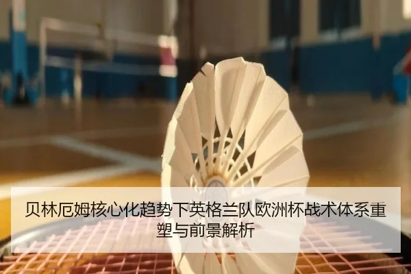 贝林厄姆核心化趋势下英格兰队欧洲杯战术体系重塑与前景解析